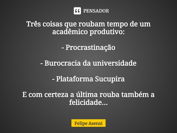 ⁠Três coisas que roubam tempo de um acadêmico produtivo: - Procrastinação - Burocracia da universidade - Plataforma Sucupira E com certeza a última rouba também... Frase de Felipe Asensi.