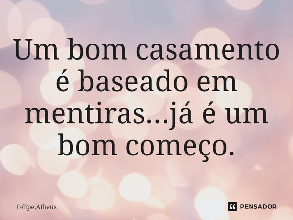 ⁠Um bom casamento é baseado em mentiras...já é um bom começo.... Frase de Felipe,Atheus.