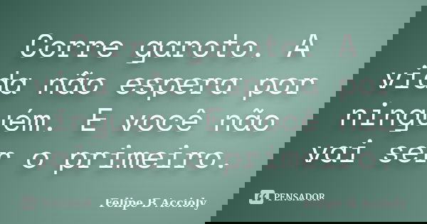 Corre garoto. A vida não espera por ninguém. E você não vai ser o primeiro.... Frase de Felipe B Accioly.