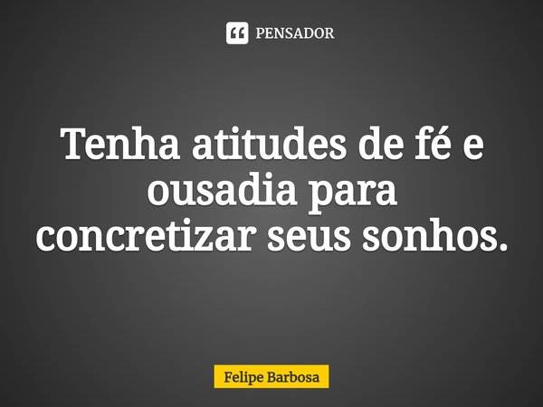 ⁠⁠Tenha atitudes de fé e ousadia para concretizar seus sonhos.... Frase de Felipe Barbosa.