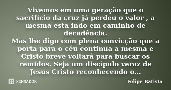 Vivemos em uma geração que o sacrifício da cruz já perdeu o valor , a mesma esta indo em caminho de decadência. Mas lhe digo com plena convicção que a porta par... Frase de Felipe Batista.