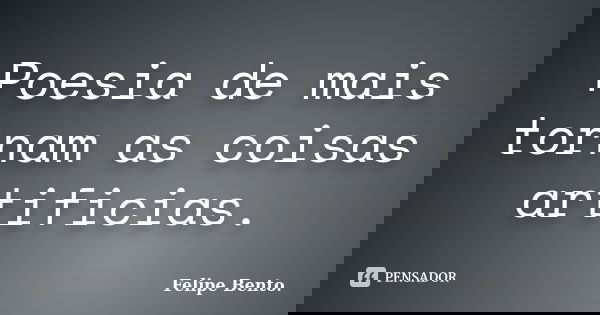 Poesia de mais tornam as coisas artificias.... Frase de Felipe Bento.