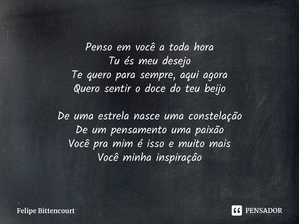 ⁠Penso em você a toda hora
Tu és meu desejo
Te quero para sempre, aqui agora
Quero sentir o doce do teu beijo De uma estrela nasce uma constelação
De um pensame... Frase de Felipe Bittencourt.