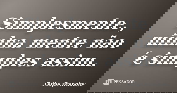 Simplesmente, minha mente não é simples assim.... Frase de Felipe Brandow.