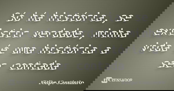 Só há história, se existir verdade, minha vida é uma história a ser contada... Frase de Felipe Cassimiro.