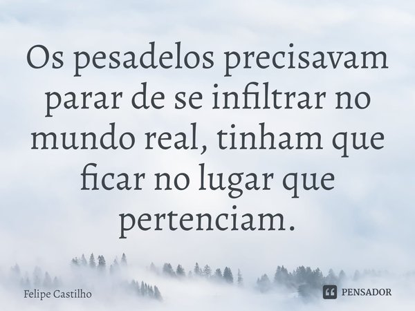 ⁠Os pesadelos precisavam parar de se infiltrar no mundo real, tinham que ficar no lugar que pertenciam.... Frase de Felipe Castilho.