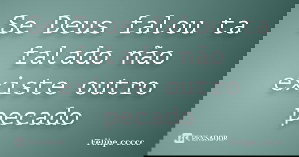 Se Deus falou ta falado não existe outro pecado... Frase de Felipe ccccc.