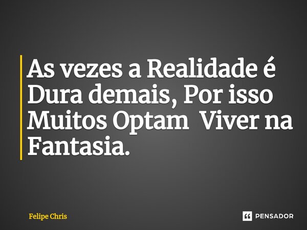 ⁠As vezes a Realidade é Dura demais, Por isso Muitos Optam Viver na Fantasia.... Frase de Felipe Chris.