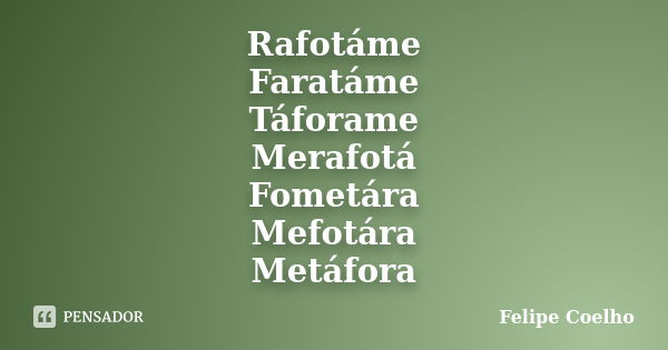 Rafotáme Faratáme Táforame Merafotá Fometára Mefotára Metáfora... Frase de Felipe Coelho.