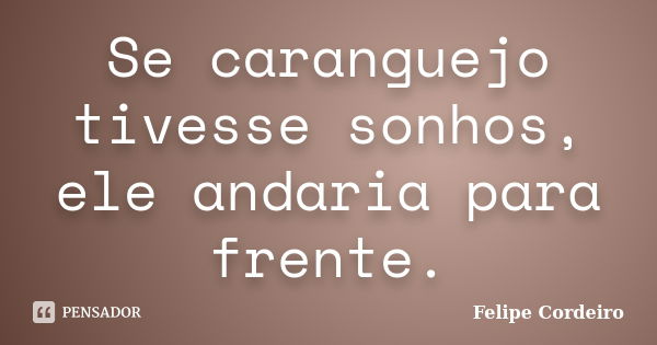 Se caranguejo tivesse sonhos, ele andaria para frente.... Frase de Felipe Cordeiro.