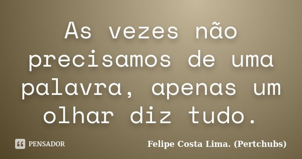 As vezes não precisamos de uma palavra, apenas um olhar diz tudo.... Frase de Felipe Costa Lima (Pertchubs).