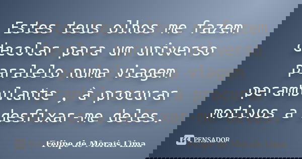 Estes teus olhos me fazem decolar para um universo paralelo numa viagem perambulante , à procurar motivos a desfixar-me deles.... Frase de Felipe de Morais Lima.
