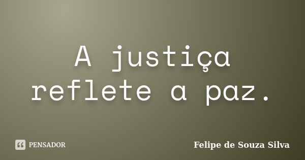 A justiça reflete a paz.... Frase de Felipe de Souza Silva.