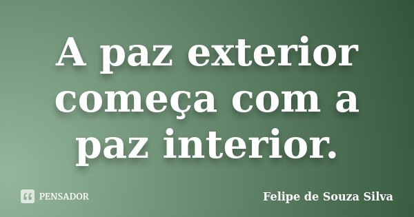 A paz exterior começa com a paz interior.... Frase de Felipe de Souza Silva.