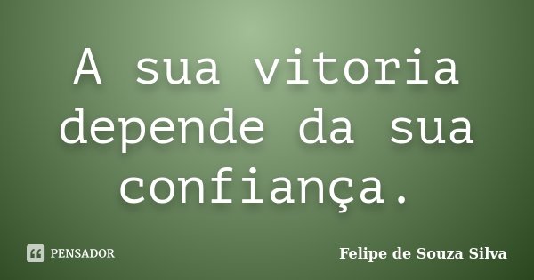 A sua vitoria depende da sua confiança.... Frase de Felipe de Souza Silva.