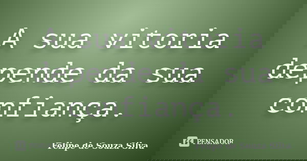 A sua vitoria depende da sua confiança.... Frase de Felipe de Souza Silva.