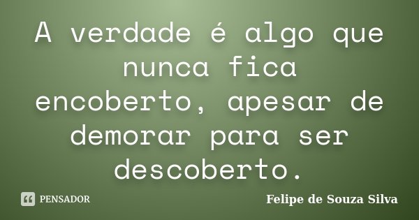 A verdade é algo que nunca fica encoberto, apesar de demorar para ser descoberto.... Frase de Felipe de Souza Silva.