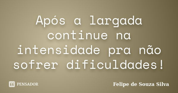 Após a largada continue na intensidade pra não sofrer dificuldades!... Frase de Felipe de Souza Silva.