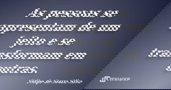 As pessoas se apresentam de um jeito e se transformam em outras.... Frase de Felipe de Souza Silva.