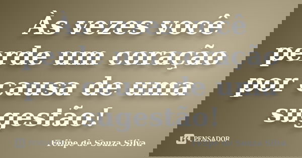 Às vezes você perde um coração por causa de uma sugestão!... Frase de Felipe de Souza Silva.