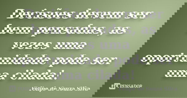 Decisões devem ser bem pensadas, as vezes uma oportunidade pode ser uma cilada!... Frase de Felipe de Souza Silva.