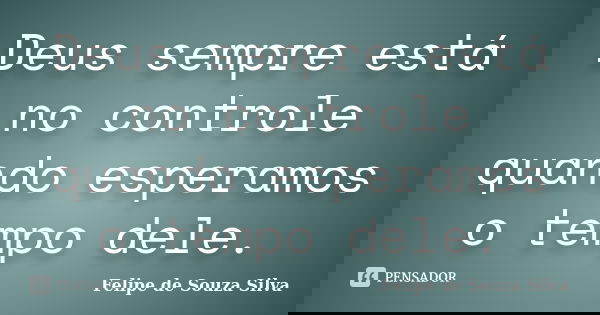Deus sempre está no controle quando esperamos o tempo dele.... Frase de Felipe de Souza Silva.