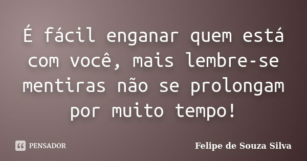 É fácil enganar quem está com você, mais lembre-se mentiras não se prolongam por muito tempo!... Frase de Felipe de Souza Silva.