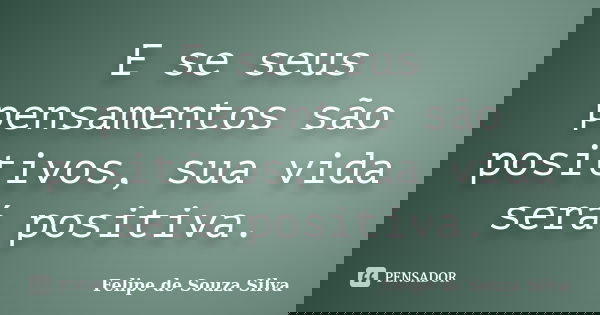 E se seus pensamentos são positivos, sua vida será positiva.... Frase de Felipe de Souza Silva.