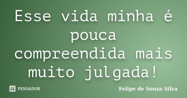 Esse vida minha é pouca compreendida mais muito julgada!... Frase de Felipe de Souza Silva.
