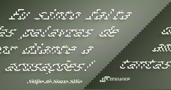 Eu sinto falta das palavras de amor diante a tantas acusações!... Frase de Felipe de Souza Silva.
