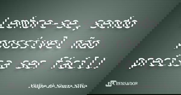 Lembre-se, sendo possível não precisa ser fácil!... Frase de Felipe de Souza Silva.