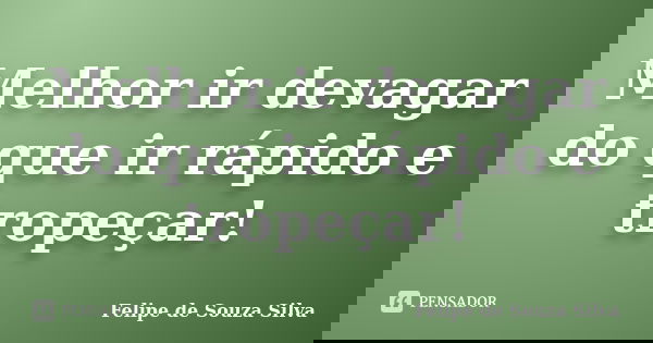 Melhor ir devagar do que ir rápido e tropeçar!... Frase de Felipe de Souza Silva.