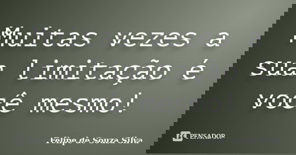 Muitas vezes a sua limitação é você mesmo!... Frase de Felipe de Souza Silva.