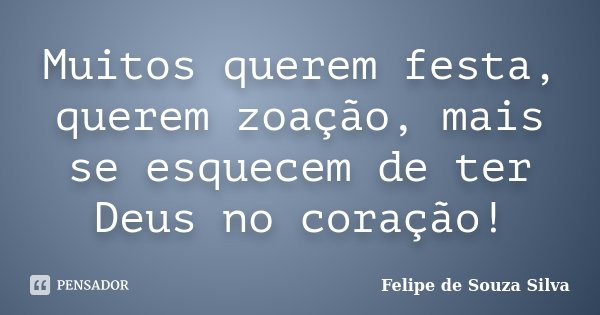 Muitos querem festa, querem zoação, mais se esquecem de ter Deus no coração!... Frase de Felipe de Souza Silva.