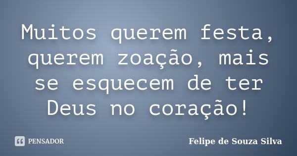 Muitos querem festa, querem zoação, mais se esquecem de ter Deus no coração!... Frase de Felipe de Souza Silva.