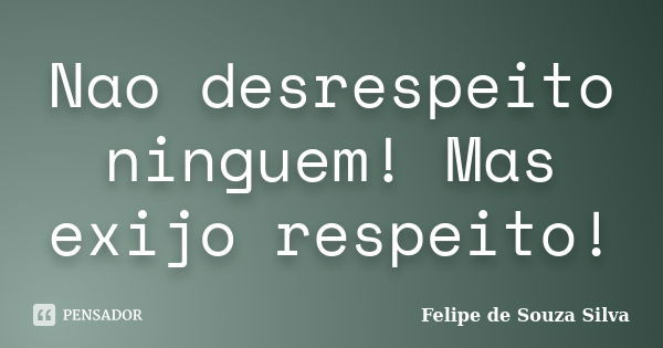 Nao desrespeito ninguem! Mas exijo respeito!... Frase de Felipe de Souza Silva.