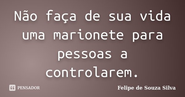 Não faça de sua vida uma marionete para pessoas a controlarem.... Frase de Felipe de Souza Silva.