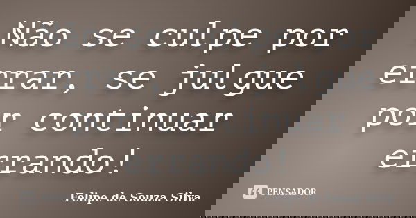 Não se culpe por errar, se julgue por continuar errando!... Frase de Felipe de Souza Silva.