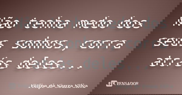 Não tenha medo dos seus sonhos, corra atrás deles...... Frase de Felipe de Souza Silva.