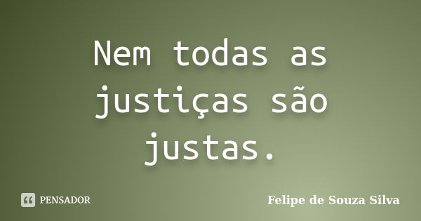 Nem todas as justiças são justas.... Frase de Felipe de Souza Silva.