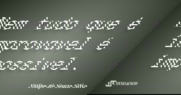 Nem tudo que é improvavel é impossível.... Frase de Felipe de Souza Silva.