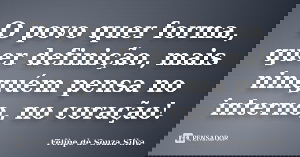 O povo quer forma, quer definição, mais ninguém pensa no interno, no coração!... Frase de Felipe de Souza Silva.