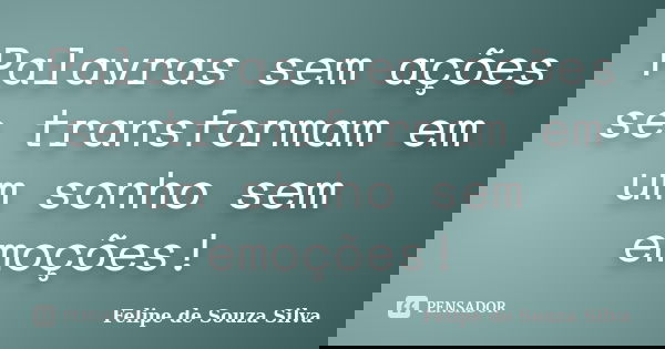 Palavras sem ações se transformam em um sonho sem emoções!... Frase de Felipe de Souza Silva.
