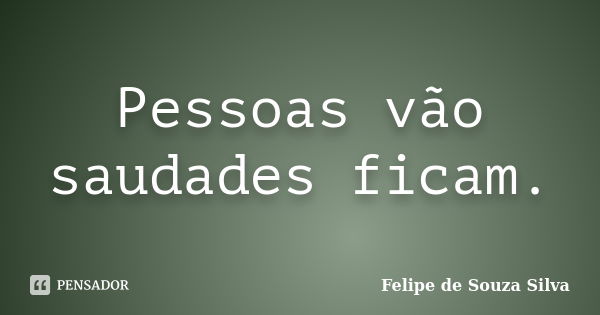 Pessoas vão saudades ficam.... Frase de Felipe de Souza Silva.