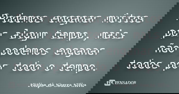 Podemos enganar muitos por algum tempo, mais não podemos enganar todos por todo o tempo.... Frase de Felipe de Souza Silva.