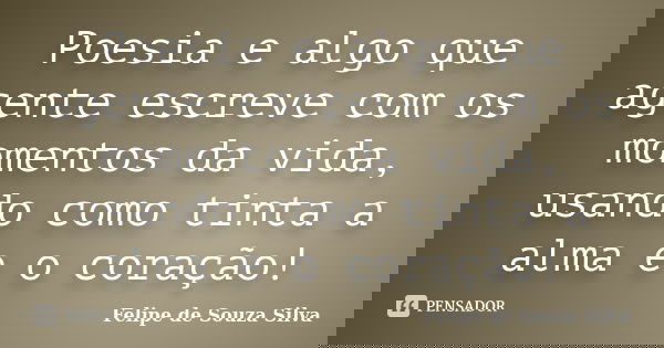 Poesia e algo que agente escreve com os momentos da vida, usando como tinta a alma e o coração!... Frase de Felipe de Souza Silva.