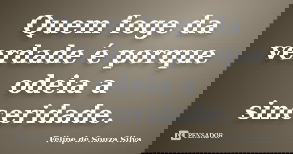 Quem foge da verdade é porque odeia a sinceridade.... Frase de Felipe de Souza Silva.