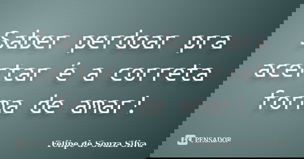 Saber perdoar pra acertar é a correta forma de amar!... Frase de Felipe de Souza Silva.