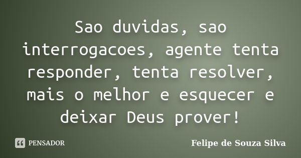 Sao duvidas, sao interrogacoes, agente tenta responder, tenta resolver, mais o melhor e esquecer e deixar Deus prover!... Frase de Felipe de Souza Silva.