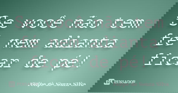 Se você não tem fé nem adianta ficar de pé!... Frase de Felipe de Souza Silva.